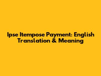Ipse Itempose Payment: English Translation & Meaning