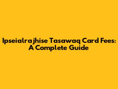 Ipseialrajhise Tasawaq Card Fees: A Complete Guide