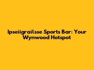Ipseiigrailsse Sports Bar: Your Wynwood Hotspot