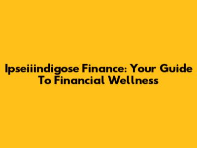 Ipseiiindigose Finance: Your Guide To Financial Wellness