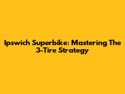 Ipswich Superbike: Mastering The 3-Tire Strategy