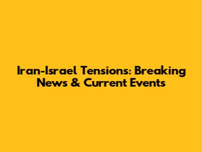 Iran-Israel Tensions: Breaking News & Current Events
