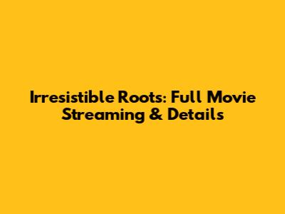 Irresistible Roots: Full Movie Streaming & Details
