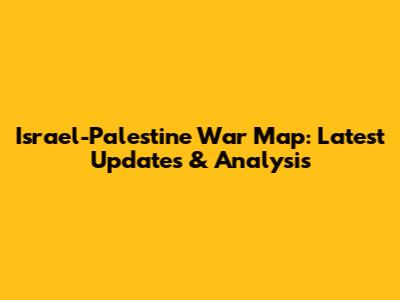 Israel-Palestine War Map: Latest Updates & Analysis