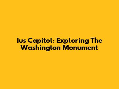 Ius Capitol: Exploring The Washington Monument