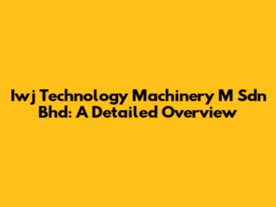 Iwj Technology Machinery M Sdn Bhd: A Detailed Overview
