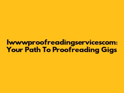 Iwwwproofreadingservicescom: Your Path To Proofreading Gigs