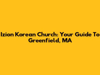 Izion Korean Church: Your Guide To Greenfield, MA