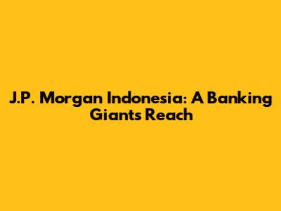J.P. Morgan Indonesia: A Banking Giant's Reach