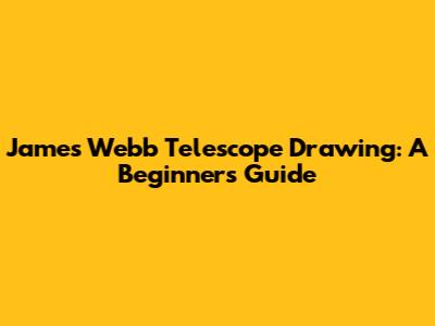 James Webb Telescope Drawing: A Beginner's Guide