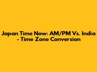 Japan Time Now: AM/PM Vs. India - Time Zone Conversion