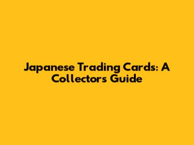 Japanese Trading Cards: A Collector's Guide