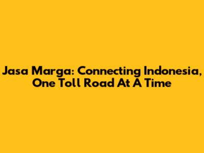 Jasa Marga: Connecting Indonesia, One Toll Road At A Time