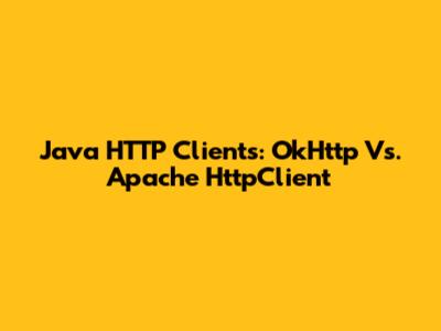 Java HTTP Clients: OkHttp Vs. Apache HttpClient