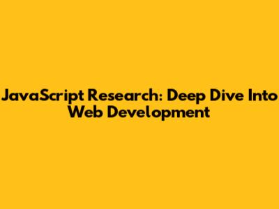 JavaScript Research: Deep Dive Into Web Development