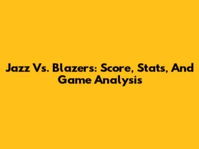 Jazz Vs. Blazers: Score, Stats, And Game Analysis