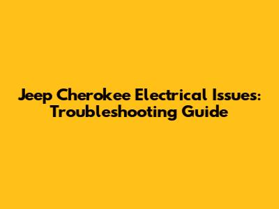 Jeep Cherokee Electrical Issues: Troubleshooting Guide