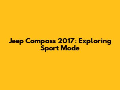 Jeep Compass 2017: Exploring Sport Mode