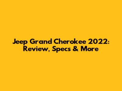 Jeep Grand Cherokee 2022: Review, Specs & More