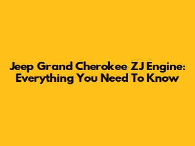 Jeep Grand Cherokee ZJ Engine: Everything You Need To Know