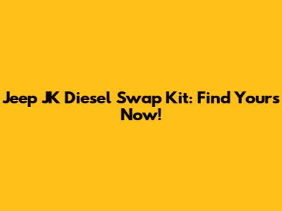 Jeep JK Diesel Swap Kit: Find Yours Now!