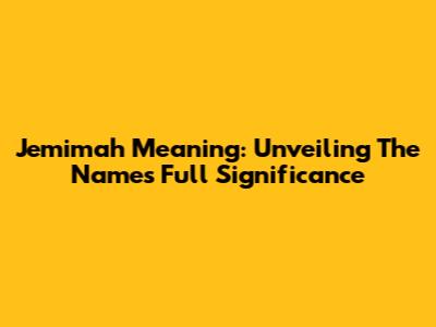 Jemimah Meaning: Unveiling The Name's Full Significance