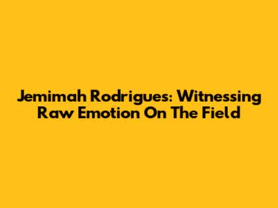 Jemimah Rodrigues: Witnessing Raw Emotion On The Field