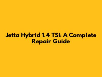 Jetta Hybrid 1.4 TSI: A Complete Repair Guide