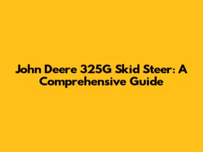 John Deere 325G Skid Steer: A Comprehensive Guide