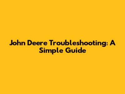 John Deere Troubleshooting: A Simple Guide