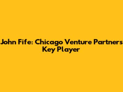 John Fife: Chicago Venture Partners' Key Player