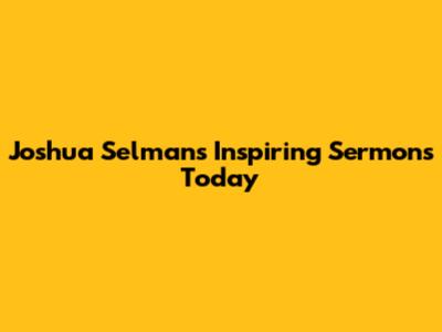 Joshua Selman's Inspiring Sermons Today