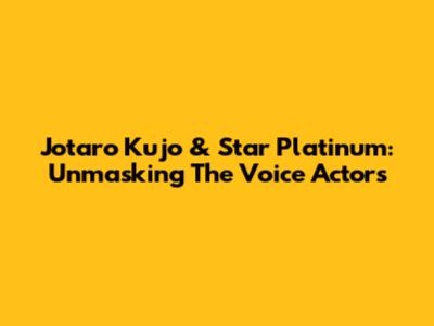 Jotaro Kujo & Star Platinum: Unmasking The Voice Actors