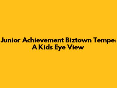 Junior Achievement Biztown Tempe: A Kid's Eye View