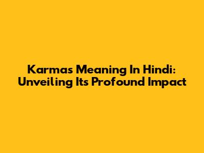 Karma's Meaning In Hindi: Unveiling Its Profound Impact