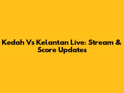 Kedah Vs Kelantan Live: Stream & Score Updates
