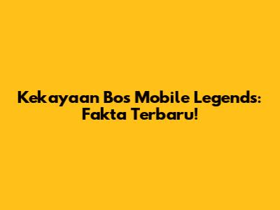 Kekayaan Bos Mobile Legends: Fakta Terbaru!