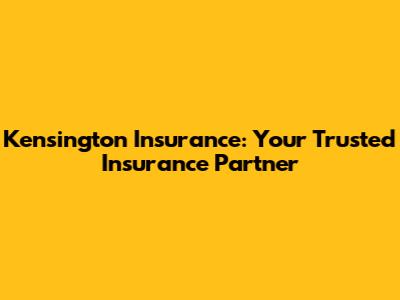 Kensington Insurance: Your Trusted Insurance Partner