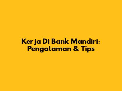 Kerja Di Bank Mandiri: Pengalaman & Tips