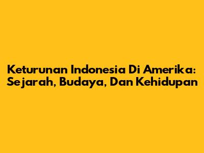 Keturunan Indonesia Di Amerika: Sejarah, Budaya, Dan Kehidupan