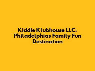 Kiddie Klubhouse LLC: Philadelphia's Family Fun Destination