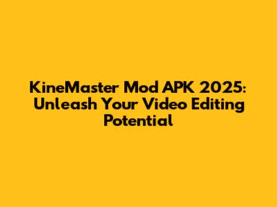 KineMaster Mod APK 2025: Unleash Your Video Editing Potential