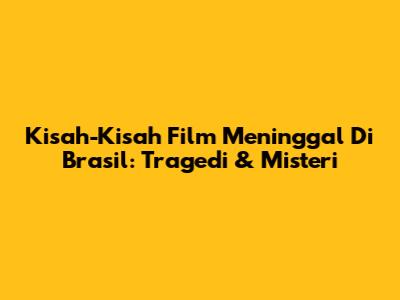 Kisah-Kisah Film Meninggal Di Brasil: Tragedi & Misteri