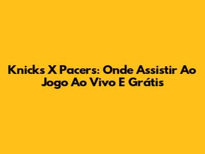 Knicks X Pacers: Onde Assistir Ao Jogo Ao Vivo E Grátis