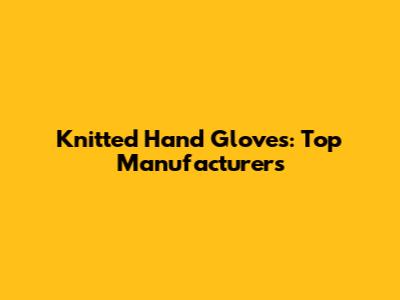 Knitted Hand Gloves: Top Manufacturers