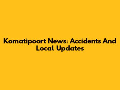 Komatipoort News: Accidents And Local Updates