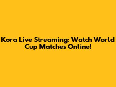 Kora Live Streaming: Watch World Cup Matches Online!