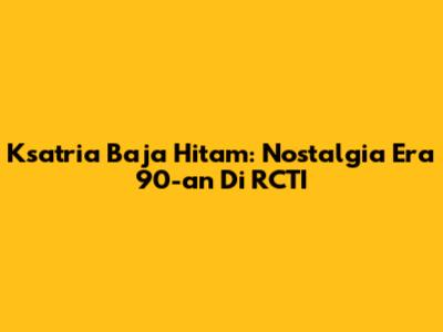 Ksatria Baja Hitam: Nostalgia Era 90-an Di RCTI