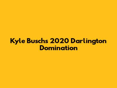 Kyle Busch's 2020 Darlington Domination