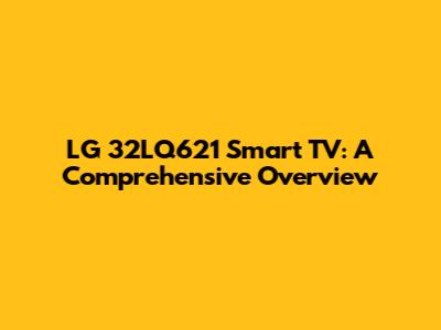LG 32LQ621 Smart TV: A Comprehensive Overview